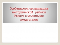 Особенности организации методической работы Работа с молодыми педагогами
1