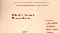 Забытая станция- П ознавайгород
Выполнила
Уч-ца 6 А класса
МОУ Гимназия