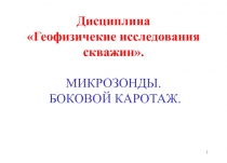 Дисциплина Геофизичекие исследования скважин. МИКРОЗОНДЫ. БОКОВОЙ КАРОТАЖ