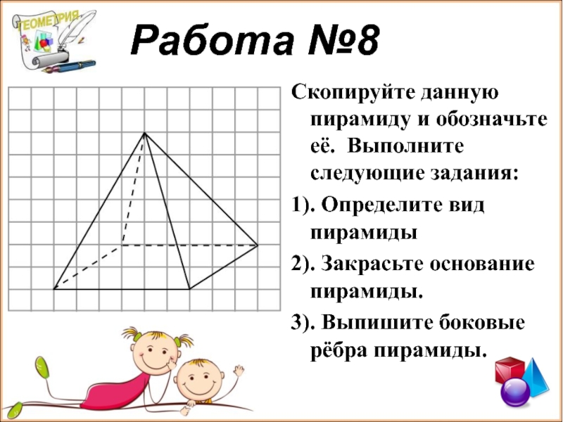 Выполните следующие задания. Пирамида 5 класс задания. Выпишите боковые ребра пирамиды. Закрасьте основание пирамиды. Проект загадки пирамид геометрия.