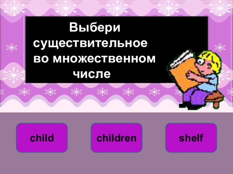 childrenchildshelfВариант 1 (уровень 1)      Выбери существительное во множественном