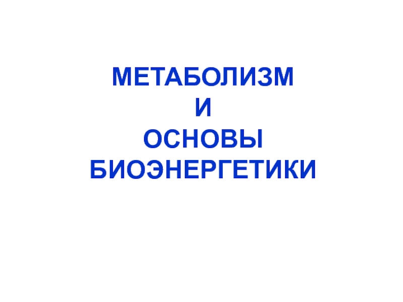 МЕТАБОЛИЗМ
И
ОСНОВЫ
БИОЭНЕРГЕТИКИ