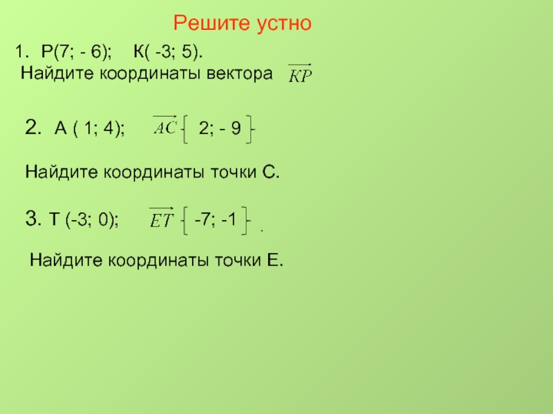 Решите устноР(7; - 6);  К( -3; 5). Найдите координаты вектора 2. А ( 1; 4); 2;