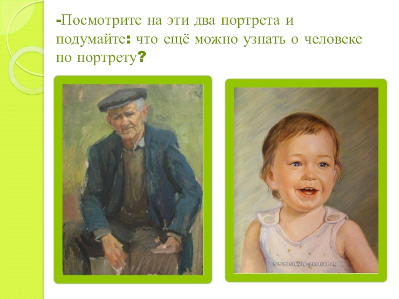 -Посмотрите на эти два портрета и подумайте: что ещё можно узнать о человеке по портрету?