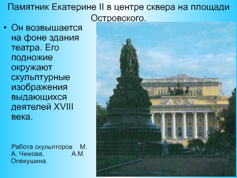 Памятник Екатерине II в центре сквера на площади Островского.Он возвышается на фоне здания театра. Его подножие окружают