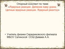 Ядерные реакции. Деление ядер урана. Цепные ядерные реакции. Ядерный реактор