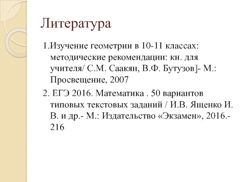 Литература1.Изучение геометрии в 10-11 классах: методические рекомендации: кн. для учителя/ С.М. Саакян, В.Ф. Бутузов]- М.: Просвещение, 20072.