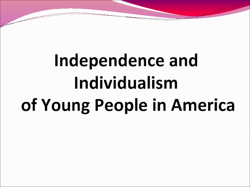 Презентация Independence and Individualism of Young People in America