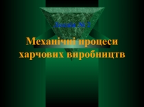 Лекція № 2
Механічні процеси харчових виробництв