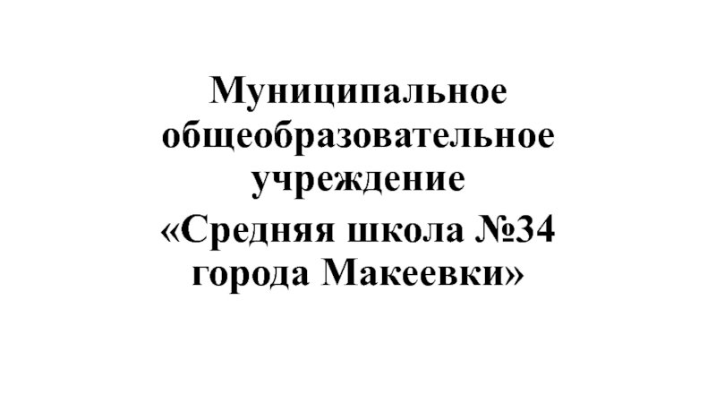 Презентация Муниципальное общеобразовательное учреждение
Средняя школа №34 города Макеевки