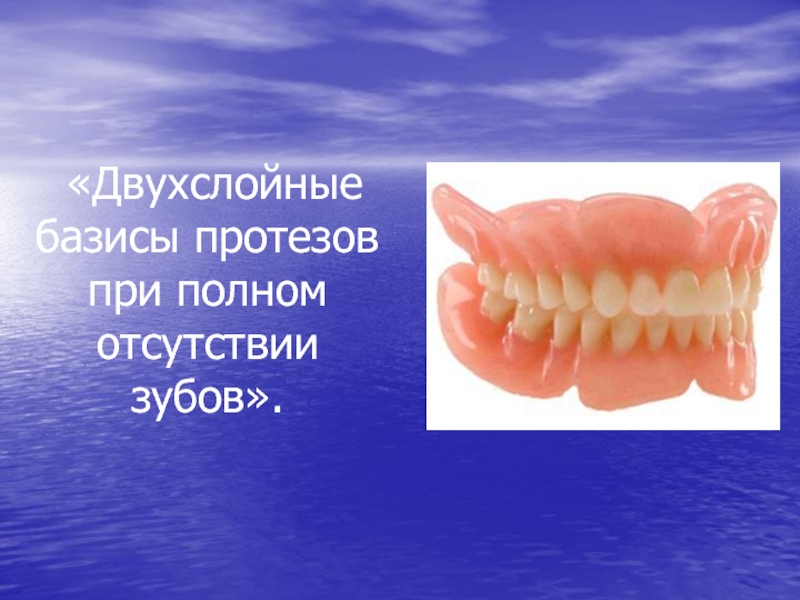 Презентация Двухслойные базисы протезов при полном отсутствии зубов