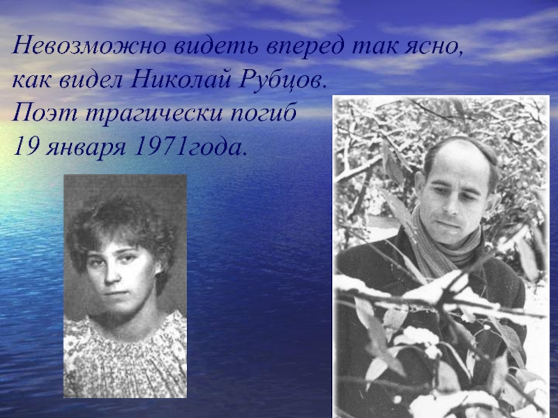 Невозможно видеть вперед так ясно,как видел Николай Рубцов. Поэт трагически погиб 19 января 1971года.