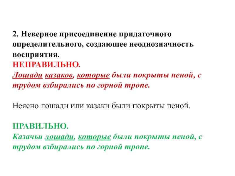 2. Неверное присоединение придаточного определительного, создающее неоднозначность восприятия. НЕПРАВИЛЬНО. Лошади казаков, которые были покрыты пеной, с трудом