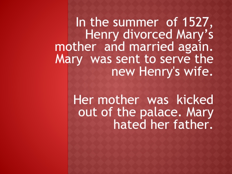 In the summer of 1527, Henry divorced Mary’s mother and married again. Mary was sent to serve