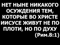 НЕТ НЫНЕ НИКАКОГО ОСУЖДЕНИЯ ТЕМ, КОТОРЫЕ ВО ХРИСТЕ ИИСУСЕ ЖИВУТ НЕ ПО ПЛОТИ, НО