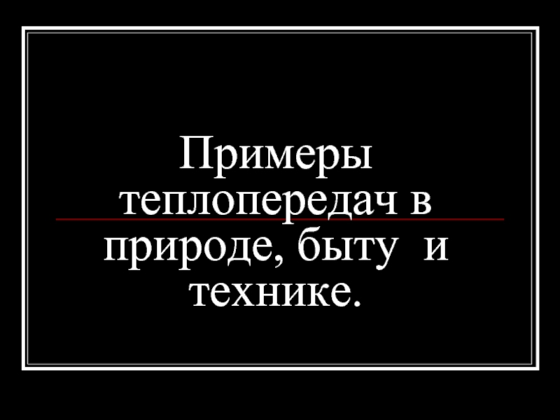 Презентация Примеры теплопередач в природе, быту и технике