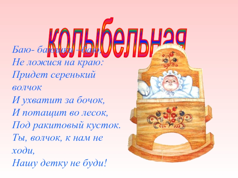 Баю бай придет серенький волчок. Не ложися на краю придет. Не ложися на бочок придет. Колыбельная ухватит за бочок. Придёт серенький волчок и ухватит за бочок и потащит во лесок.