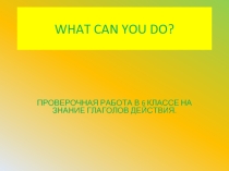Проверочные работа в 6 классе на знание глаголов действия «What Can You Do?»