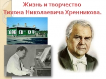 Жизнь и творчество Тихона Николаевича Хренникова