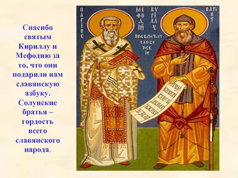 Спасибо святым Кириллу и Мефодию за то, что они подарили нам славянскую азбуку. Солунские братья – гордость