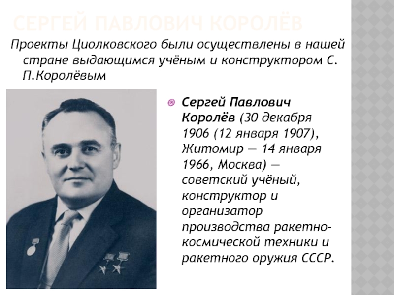 Проекты Циолковского были осуществлены в нашей стране выдающимся учёным и конструктором С.П.КоролёвымСергей Павлович Королёв (30 декабря 1906