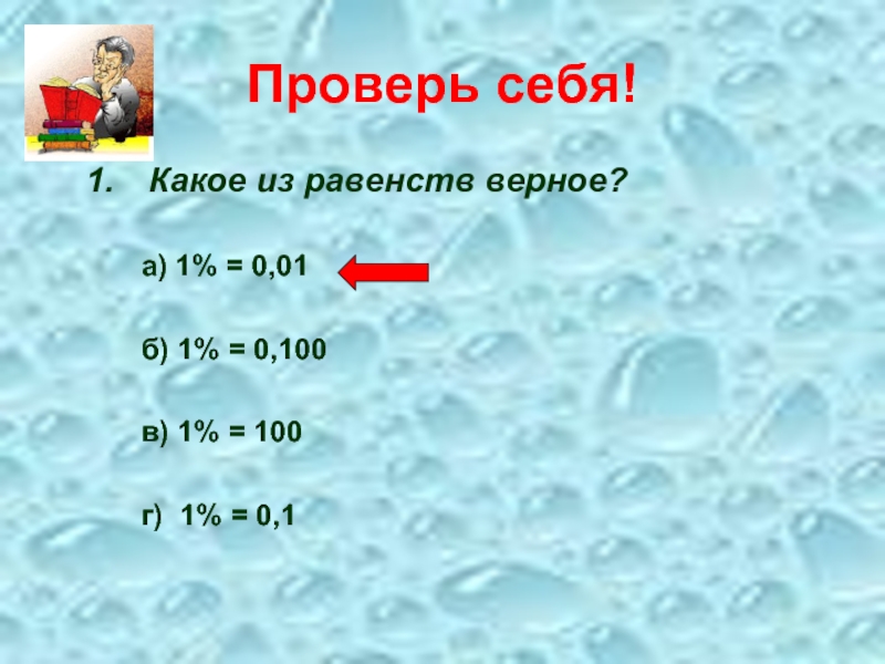 Проверь себя!Какое из равенств верное?а) 1% = 0,01б) 1% = 0,100в) 1% = 100г) 1% = 0,1