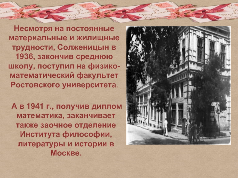 Несмотря на постоянные материальные и жилищные трудности, Солженицын в 1936, закончив среднюю школу, поступил на физико-математический факультет