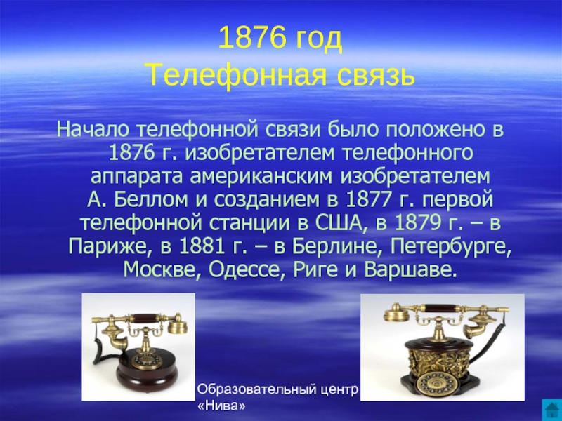 Образовательный центр «Нива»1876 год Телефонная связьНачало телефонной связи было положено в 1876 г. изобретателем телефонного аппарата американским