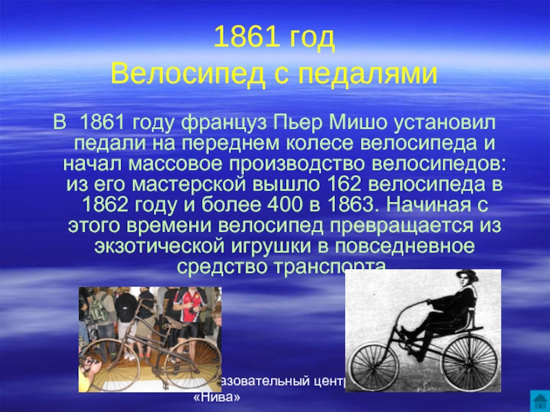 Образовательный центр «Нива»1861 год Велосипед с педалямиВ 1861 году француз Пьер Мишо установил педали на переднем колесе
