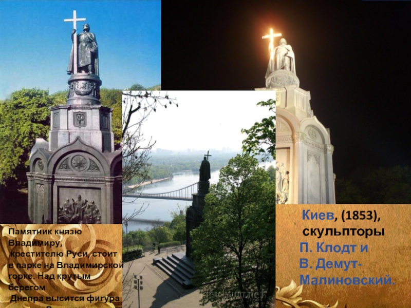 Киев, (1853), скульпторы П. Клодт и В. Демут-Малиновский.Памятник князю Владимиру, крестителю Руси, стоит в парке на