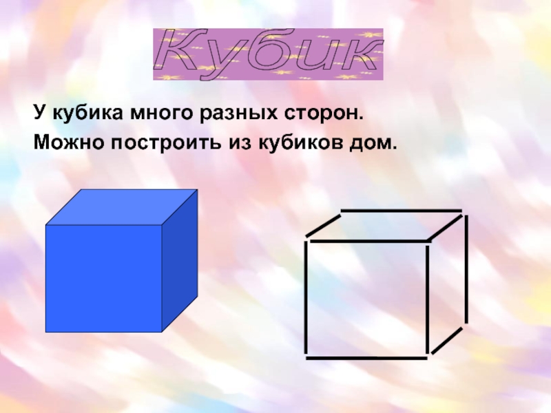 У кубика много разных сторон.Можно построить из кубиков дом.Кубик