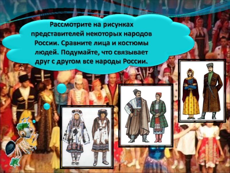 Рассмотрите на рисунках представителей некоторых народов России. Сравните лица и костюмы людей. Подумайте, что связывает друг с