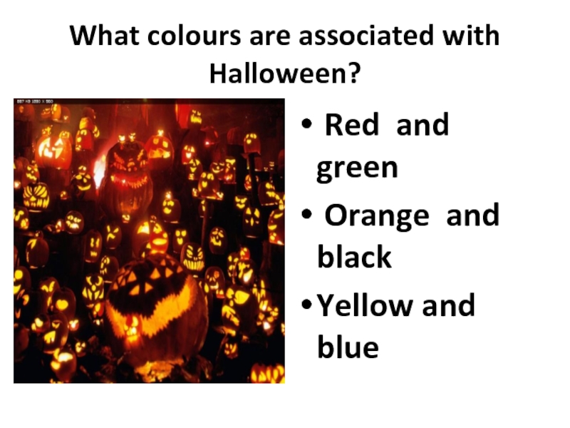 What colours are associated with Halloween? Red and green Orange and blackYellow and blue 