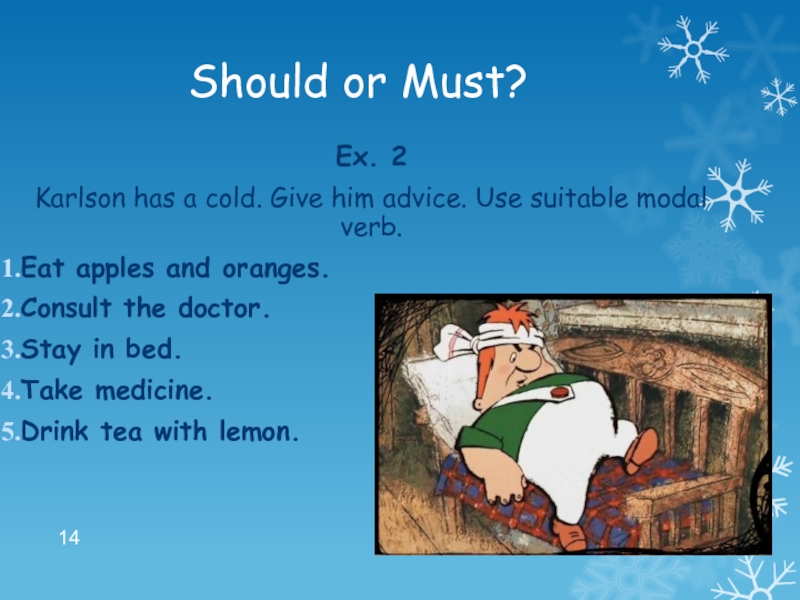 Should or Must?Ex. 2Karlson has a cold. Give him advice. Use suitable modal verb.Eat apples and oranges.Consult