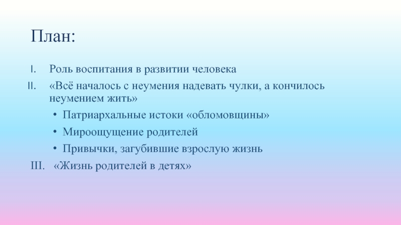 План:Роль воспитания в развитии человека«Всё началось с неумения надевать чулки, а кончилось неумением жить»Патриархальные истоки «обломовщины»Мироощущение родителейПривычки,