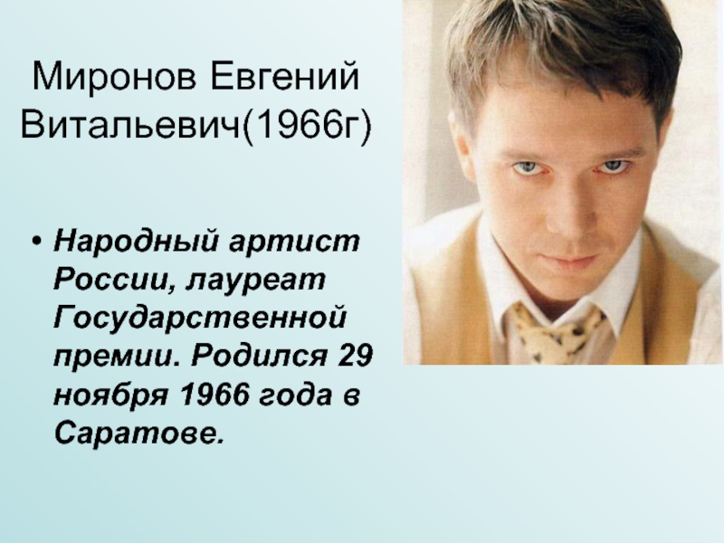 Миронов Евгений Витальевич(1966г)Народный артист России, лауреат Государственной премии. Родился 29 ноября 1966 года в Саратове.