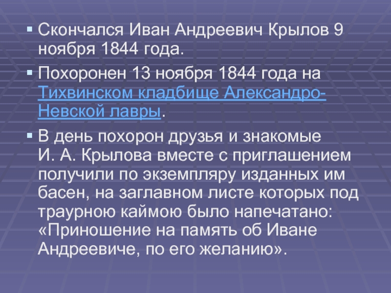Скончался Иван Андреевич Крылов 9 ноября 1844 года. Похоронен 13 ноября 1844 года на Тихвинском кладбище Александро-Невской