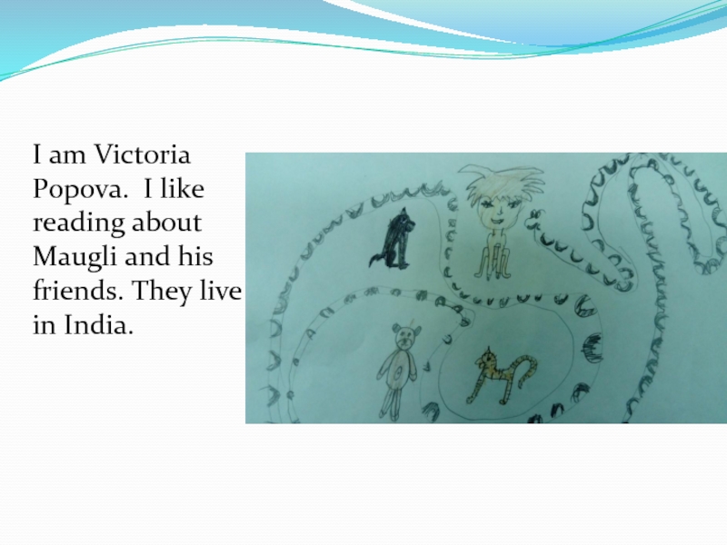 I am Victoria Popova. I like reading about Maugli and his friends. They live in India.