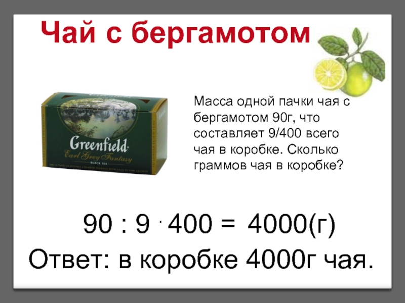 Чай с бергамотомМасса одной пачки чая с бергамотом 90г, что составляет 9/400 всего чая в коробке. Сколько