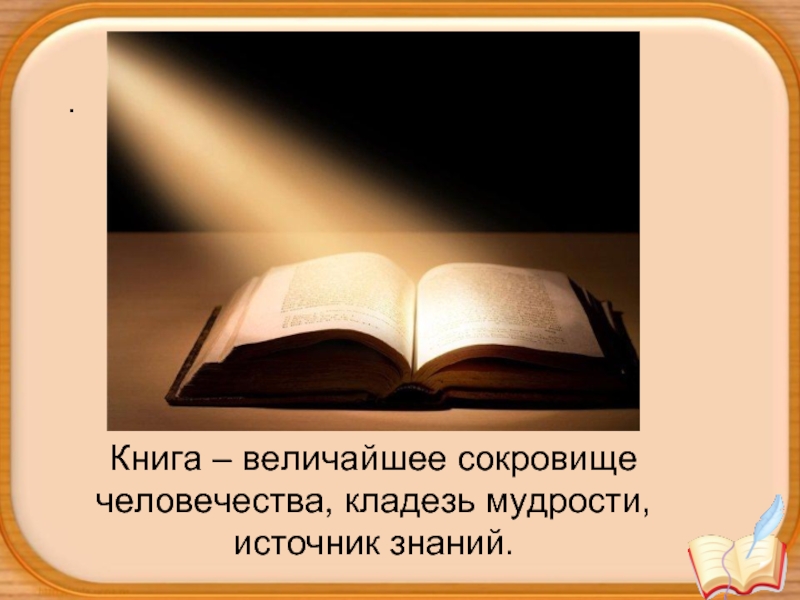 . Книга – величайшее сокровище   человечества, кладезь мудрости, источник знаний.