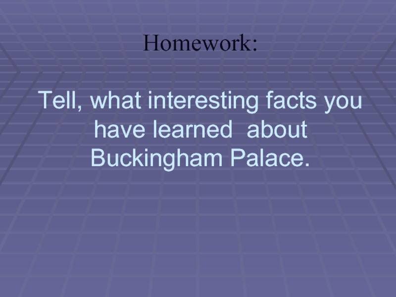 Homework:  Tell, what interesting facts you have learned about Buckingham Palace.