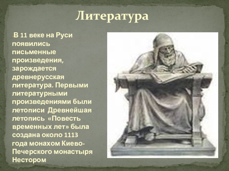 ЛитератураВ 11 веке на Руси появились письменные произведения, зарождается древнерусская литература. Первыми литературными произведениями были летописи Древнейшая