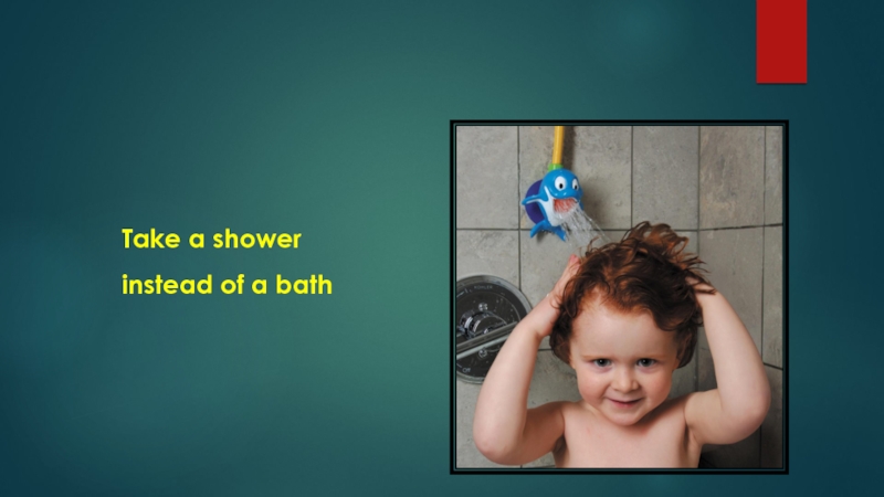 Take a shower instead of a bath