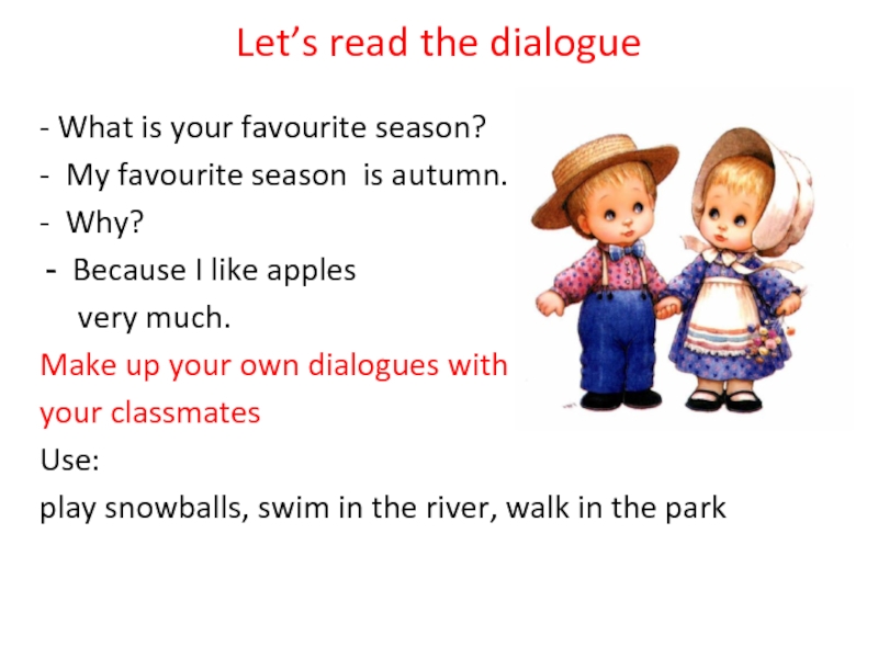 Let’s read the dialogue- What is your favourite season?- My favourite season is autumn.- Why?Because I like