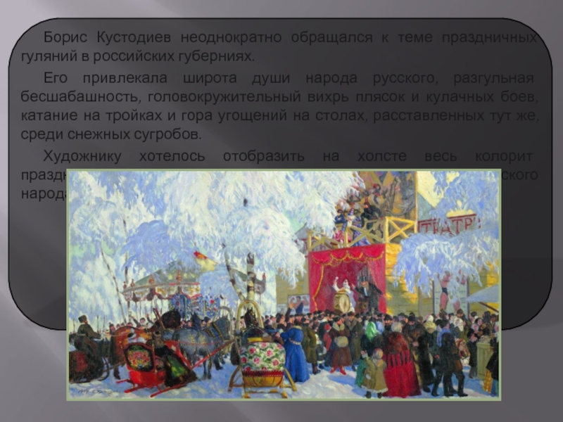 Борис Кустодиев неоднократно обращался к теме праздничных гуляний в российских губерниях. Его привлекала широта души народа русского,