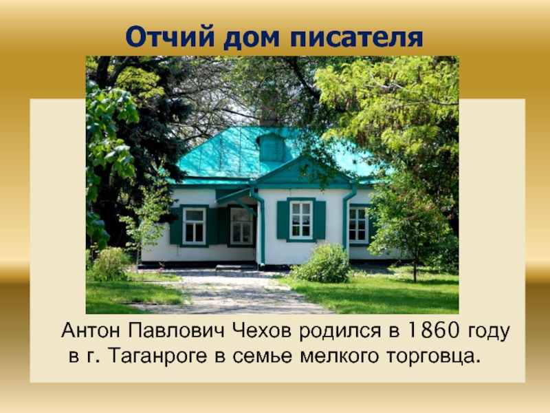 Отчий дом писателяАнтон Павлович Чехов родился в 1860 году в г. Таганроге в семье мелкого торговца.