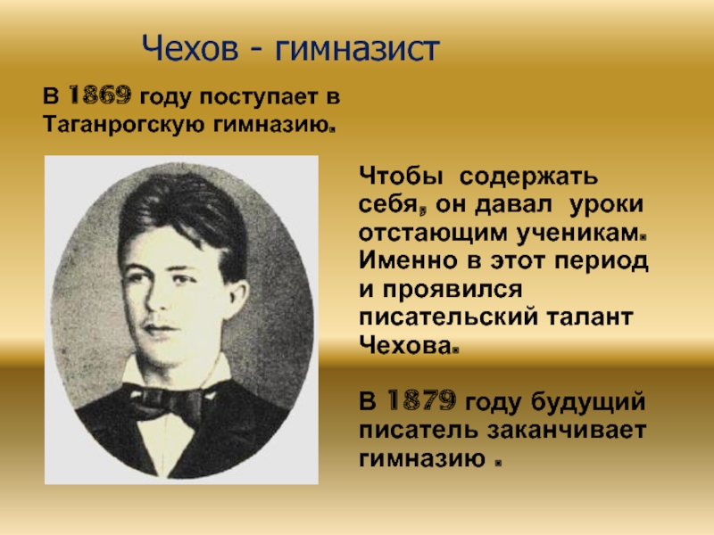 Чехов - гимназистВ 1869 году поступает в Таганрогскую гимназию. Чтобы содержать себя, он давал уроки отстающим ученикам.