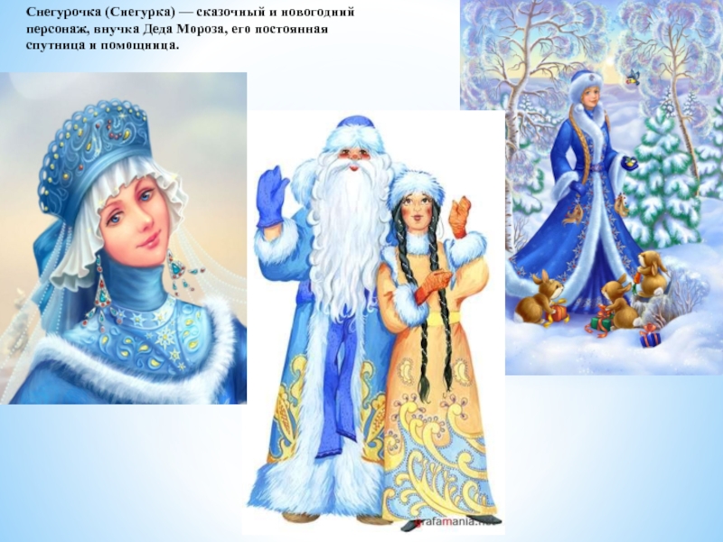 Снегурочка (Снегурка) — сказочный и новогодний персонаж, внучка Деда Мороза, его постоянная спутница и помощница.