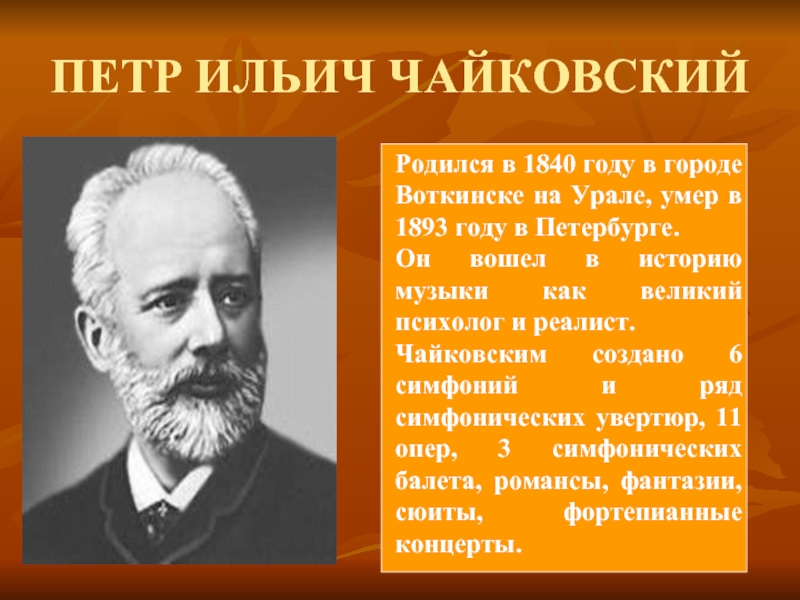 ПЕТР ИЛЬИЧ ЧАЙКОВСКИЙРодился в 1840 году в городе Воткинске на Урале, умер в 1893 году в Петербурге.Он