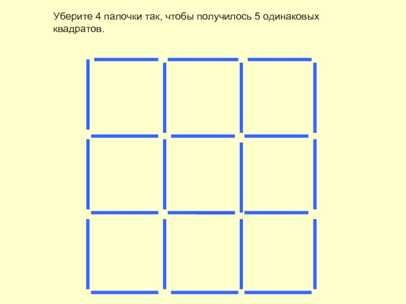 Убери квадрат. Убрать 4 палочки чтобы получилось 5 квадратов. Убрать 6 палочек чтобы получилось 4 квадрата. Убери 4 палочки так чтобы получилось 5 квадратов. Убери 8 палочки так чтобы получилось 5 квадратов.